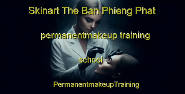 Skinart The Ban Phieng Phat permanentmakeup training school | #PermanentmakeupTraining #PermanentmakeupClasses #SkinartTraining-Vietnam