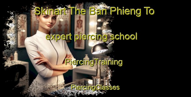 Skinart The Ban Phieng To expert piercing school | #PiercingTraining #PiercingClasses #SkinartTraining-Vietnam