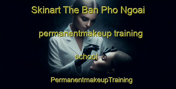 Skinart The Ban Pho Ngoai permanentmakeup training school | #PermanentmakeupTraining #PermanentmakeupClasses #SkinartTraining-Vietnam