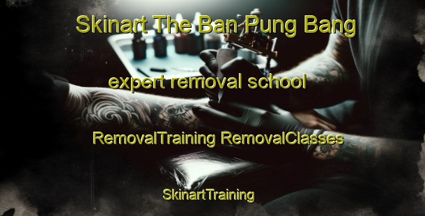 Skinart The Ban Pung Bang expert removal school | #RemovalTraining #RemovalClasses #SkinartTraining-Vietnam