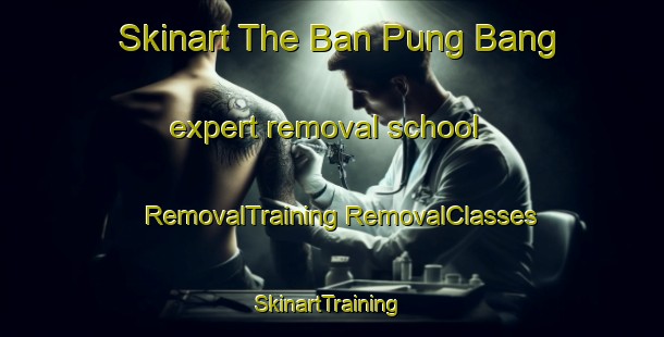 Skinart The Ban Pung Bang expert removal school | #RemovalTraining #RemovalClasses #SkinartTraining-Vietnam