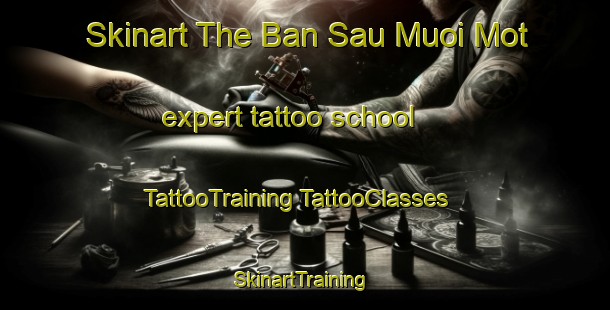 Skinart The Ban Sau Muoi Mot expert tattoo school | #TattooTraining #TattooClasses #SkinartTraining-Vietnam