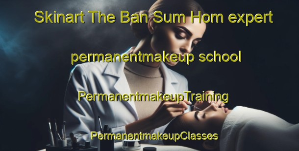 Skinart The Ban Sum Hom expert permanentmakeup school | PermanentmakeupTraining | PermanentmakeupClasses | SkinartTraining-Vietnam
