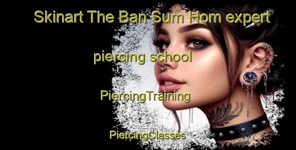 Skinart The Ban Sum Hom expert piercing school | #PiercingTraining #PiercingClasses #SkinartTraining-Vietnam