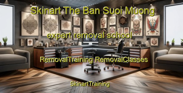 Skinart The Ban Suoi Muong expert removal school | #RemovalTraining #RemovalClasses #SkinartTraining-Vietnam