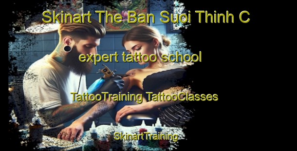 Skinart The Ban Suoi Thinh C expert tattoo school | #TattooTraining #TattooClasses #SkinartTraining-Vietnam