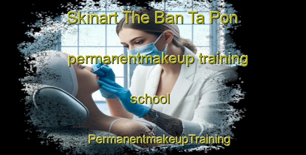 Skinart The Ban Ta Pon permanentmakeup training school | #PermanentmakeupTraining #PermanentmakeupClasses #SkinartTraining-Vietnam