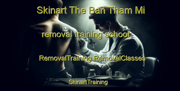 Skinart The Ban Tham Mi removal training school | #RemovalTraining #RemovalClasses #SkinartTraining-Vietnam