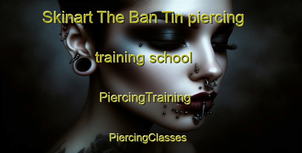 Skinart The Ban Tin piercing training school | PiercingTraining | PiercingClasses | SkinartTraining-Vietnam
