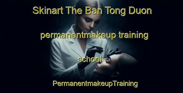 Skinart The Ban Tong Duon permanentmakeup training school | #PermanentmakeupTraining #PermanentmakeupClasses #SkinartTraining-Vietnam