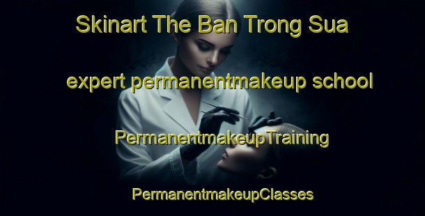 Skinart The Ban Trong Sua expert permanentmakeup school | #PermanentmakeupTraining #PermanentmakeupClasses #SkinartTraining-Vietnam