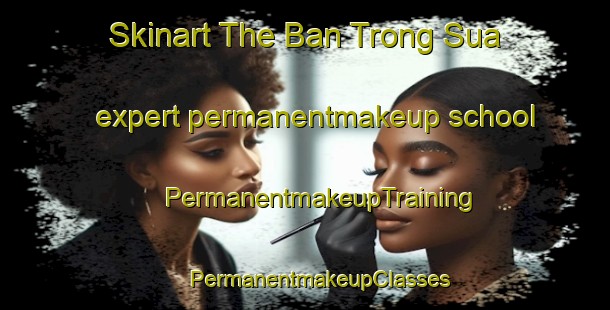 Skinart The Ban Trong Sua expert permanentmakeup school | #PermanentmakeupTraining #PermanentmakeupClasses #SkinartTraining-Vietnam