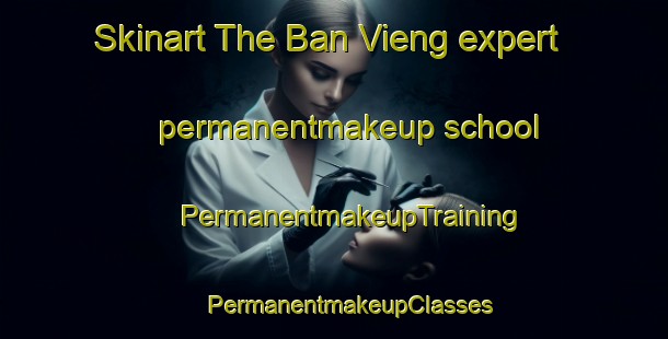 Skinart The Ban Vieng expert permanentmakeup school | #PermanentmakeupTraining #PermanentmakeupClasses #SkinartTraining-Vietnam