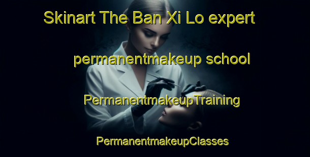 Skinart The Ban Xi Lo expert permanentmakeup school | #PermanentmakeupTraining #PermanentmakeupClasses #SkinartTraining-Vietnam