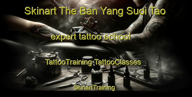 Skinart The Ban Yang Suoi Tao expert tattoo school | #TattooTraining #TattooClasses #SkinartTraining-Vietnam