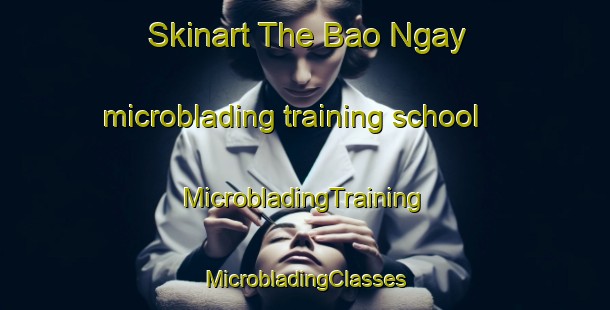 Skinart The Bao Ngay microblading training school | #MicrobladingTraining #MicrobladingClasses #SkinartTraining-Vietnam