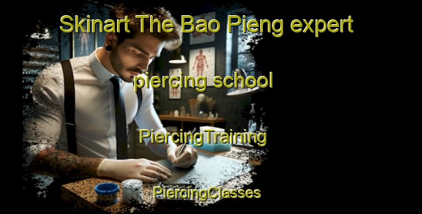 Skinart The Bao Pieng expert piercing school | PiercingTraining | PiercingClasses | SkinartTraining-Vietnam