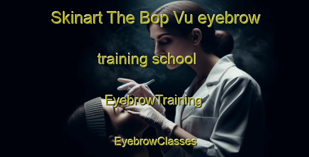 Skinart The Bop Vu eyebrow training school | EyebrowTraining | EyebrowClasses | SkinartTraining-Vietnam