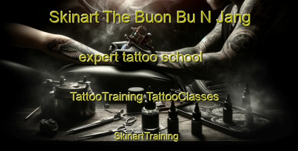 Skinart The Buon Bu N Jang expert tattoo school | #TattooTraining #TattooClasses #SkinartTraining-Vietnam