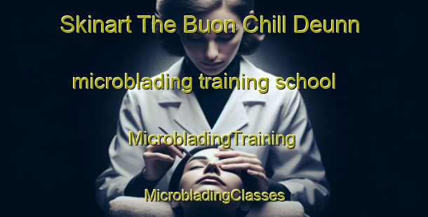 Skinart The Buon Chill Deunn microblading training school | #MicrobladingTraining #MicrobladingClasses #SkinartTraining-Vietnam