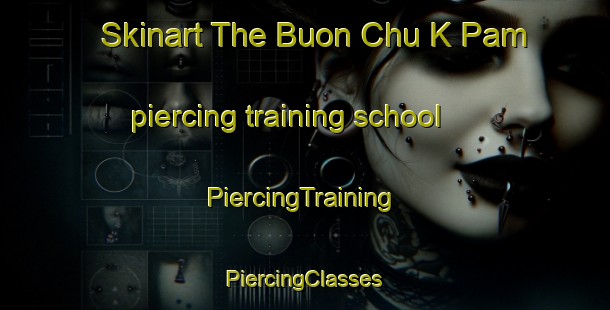 Skinart The Buon Chu K Pam piercing training school | #PiercingTraining #PiercingClasses #SkinartTraining-Vietnam