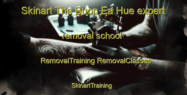 Skinart The Buon Ea Hue expert removal school | #RemovalTraining #RemovalClasses #SkinartTraining-Vietnam