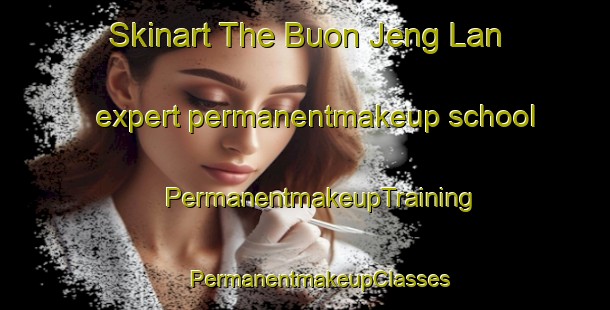 Skinart The Buon Jeng Lan expert permanentmakeup school | #PermanentmakeupTraining #PermanentmakeupClasses #SkinartTraining-Vietnam