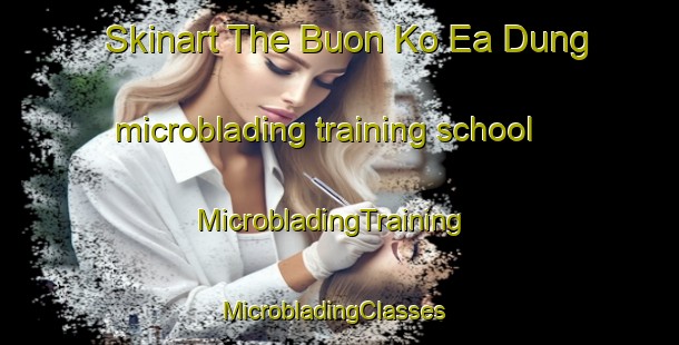 Skinart The Buon Ko Ea Dung microblading training school | MicrobladingTraining | MicrobladingClasses | SkinartTraining-Vietnam