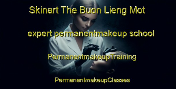 Skinart The Buon Lieng Mot expert permanentmakeup school | #PermanentmakeupTraining #PermanentmakeupClasses #SkinartTraining-Vietnam