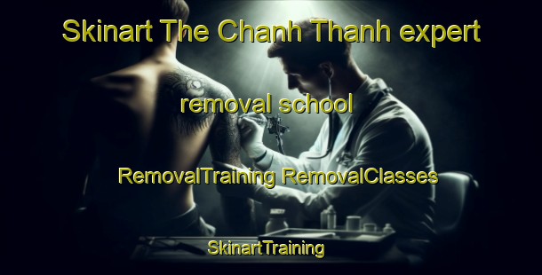 Skinart The Chanh Thanh expert removal school | #RemovalTraining #RemovalClasses #SkinartTraining-Vietnam