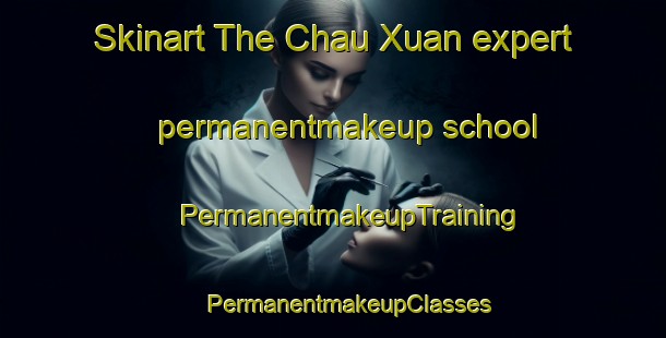 Skinart The Chau Xuan expert permanentmakeup school | #PermanentmakeupTraining #PermanentmakeupClasses #SkinartTraining-Vietnam