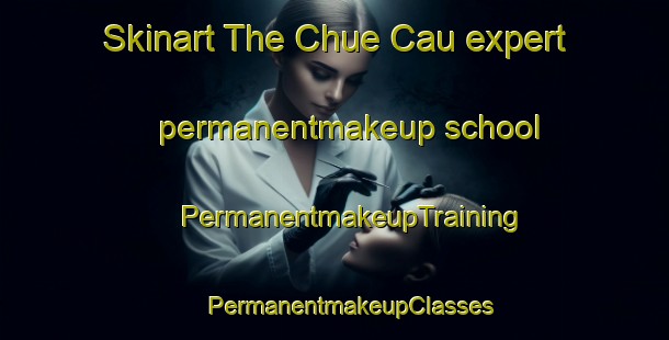 Skinart The Chue Cau expert permanentmakeup school | #PermanentmakeupTraining #PermanentmakeupClasses #SkinartTraining-Vietnam