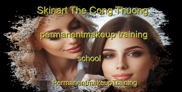 Skinart The Cong Thuong permanentmakeup training school | #PermanentmakeupTraining #PermanentmakeupClasses #SkinartTraining-Vietnam