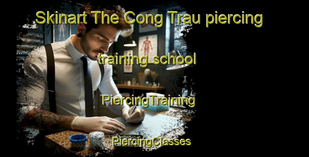 Skinart The Cong Trau piercing training school | PiercingTraining | PiercingClasses | SkinartTraining-Vietnam