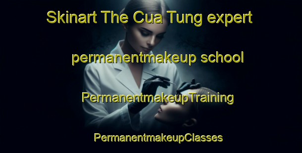 Skinart The Cua Tung expert permanentmakeup school | #PermanentmakeupTraining #PermanentmakeupClasses #SkinartTraining-Vietnam