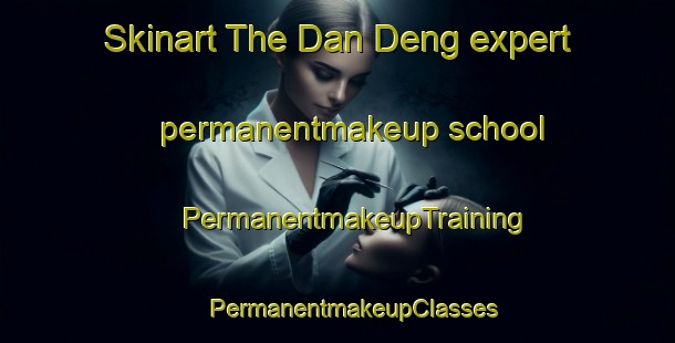 Skinart The Dan Deng expert permanentmakeup school | #PermanentmakeupTraining #PermanentmakeupClasses #SkinartTraining-Vietnam