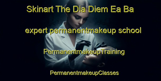 Skinart The Dia Diem Ea Ba expert permanentmakeup school | #PermanentmakeupTraining #PermanentmakeupClasses #SkinartTraining-Vietnam