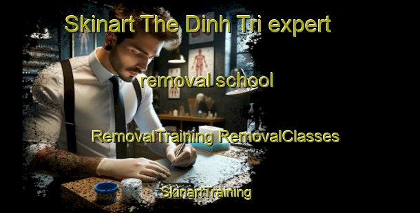 Skinart The Dinh Tri expert removal school | #RemovalTraining #RemovalClasses #SkinartTraining-Vietnam