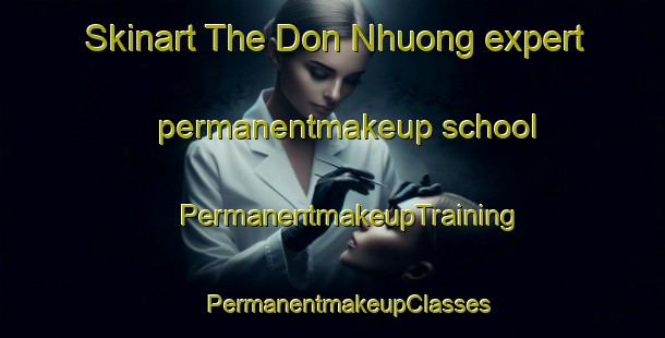 Skinart The Don Nhuong expert permanentmakeup school | #PermanentmakeupTraining #PermanentmakeupClasses #SkinartTraining-Vietnam