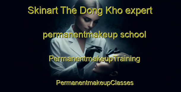 Skinart The Dong Kho expert permanentmakeup school | #PermanentmakeupTraining #PermanentmakeupClasses #SkinartTraining-Vietnam