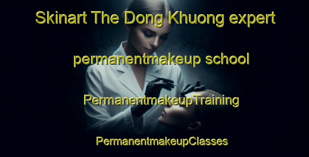 Skinart The Dong Khuong expert permanentmakeup school | #PermanentmakeupTraining #PermanentmakeupClasses #SkinartTraining-Vietnam