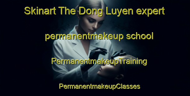 Skinart The Dong Luyen expert permanentmakeup school | #PermanentmakeupTraining #PermanentmakeupClasses #SkinartTraining-Vietnam