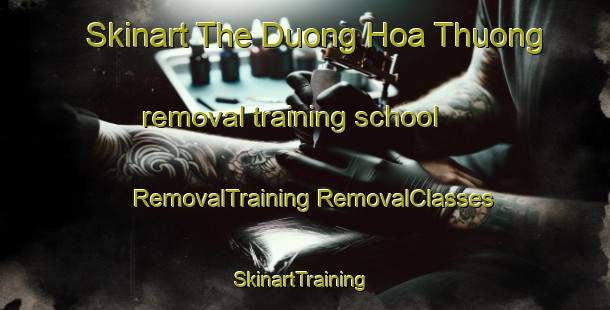 Skinart The Duong Hoa Thuong removal training school | #RemovalTraining #RemovalClasses #SkinartTraining-Vietnam