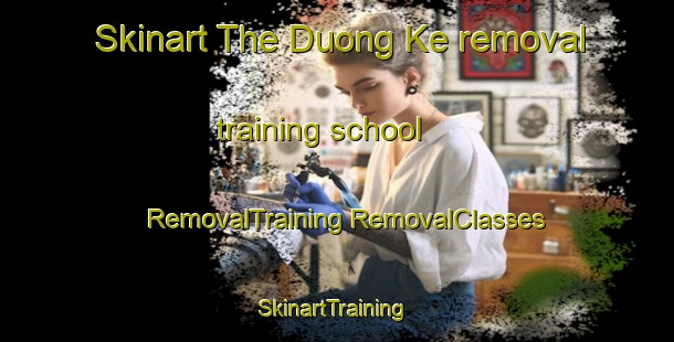 Skinart The Duong Ke removal training school | #RemovalTraining #RemovalClasses #SkinartTraining-Vietnam