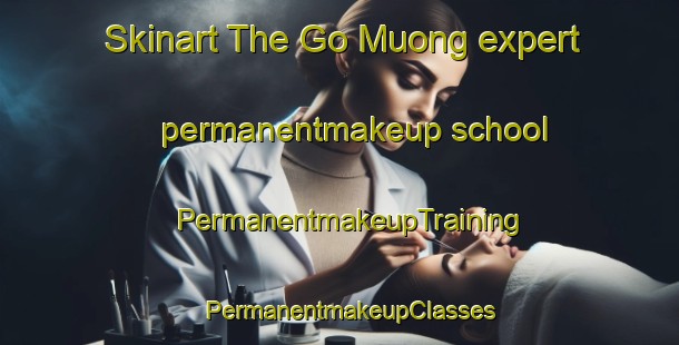 Skinart The Go Muong expert permanentmakeup school | PermanentmakeupTraining | PermanentmakeupClasses | SkinartTraining-Vietnam