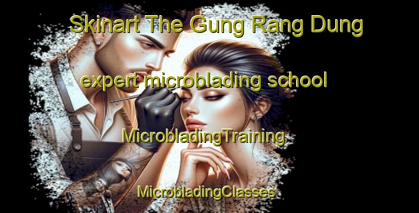 Skinart The Gung Rang Dung expert microblading school | MicrobladingTraining | MicrobladingClasses | SkinartTraining-Vietnam