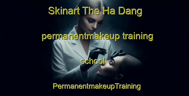 Skinart The Ha Dang permanentmakeup training school | PermanentmakeupTraining | PermanentmakeupClasses | SkinartTraining-Vietnam