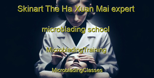 Skinart The Ha Xuan Mai expert microblading school | #MicrobladingTraining #MicrobladingClasses #SkinartTraining-Vietnam