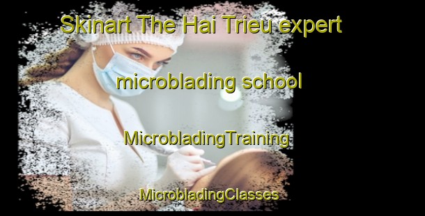 Skinart The Hai Trieu expert microblading school | MicrobladingTraining | MicrobladingClasses | SkinartTraining-Vietnam