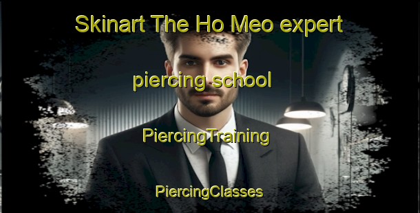 Skinart The Ho Meo expert piercing school | #PiercingTraining #PiercingClasses #SkinartTraining-Vietnam